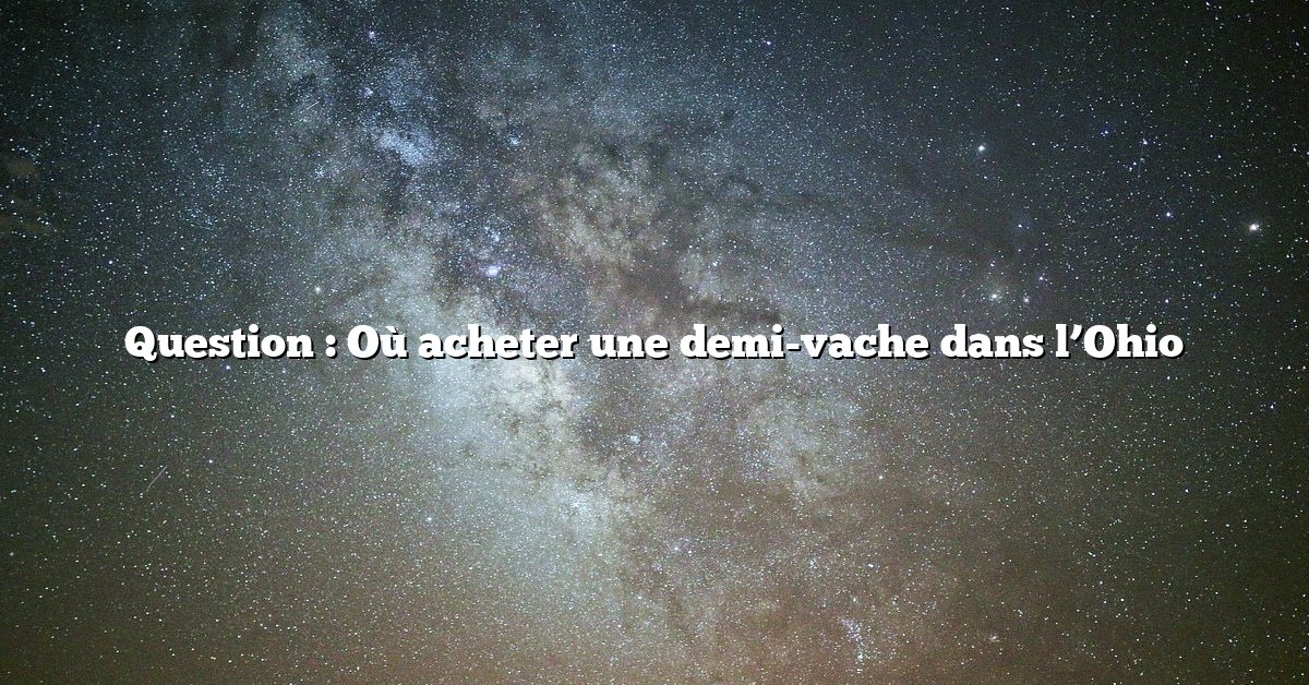 Question : Où acheter une demi-vache dans l’Ohio